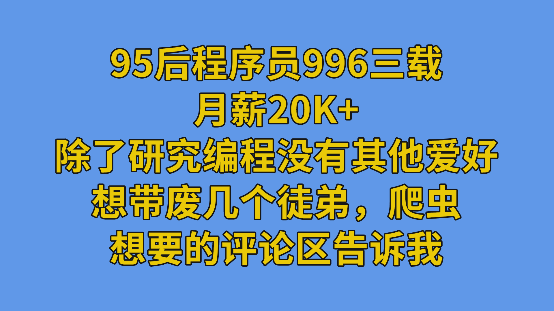 95后程序员996三载，月薪20k+，除了研究编程没有其他爱好，想带废几个徒弟，爬虫，想要的评论区告诉我-程序员